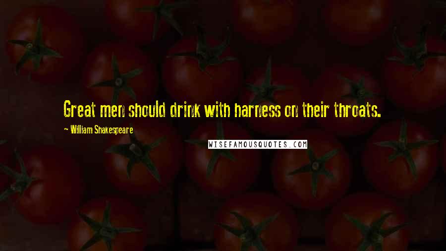 William Shakespeare Quotes: Great men should drink with harness on their throats.