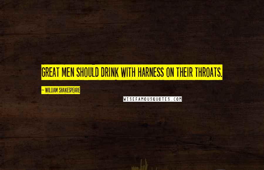 William Shakespeare Quotes: Great men should drink with harness on their throats.