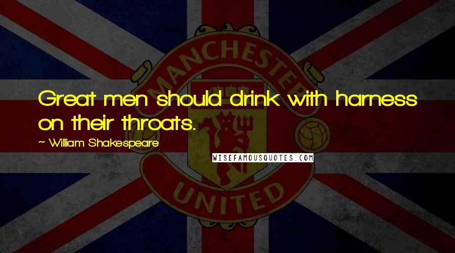 William Shakespeare Quotes: Great men should drink with harness on their throats.