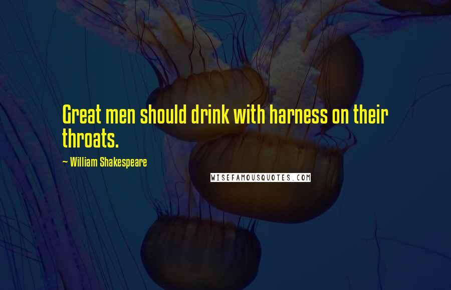 William Shakespeare Quotes: Great men should drink with harness on their throats.