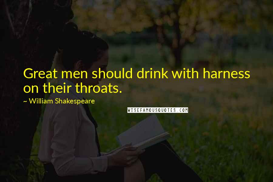 William Shakespeare Quotes: Great men should drink with harness on their throats.