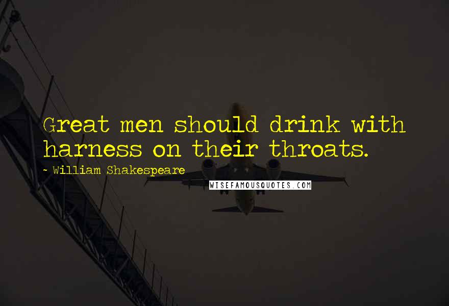 William Shakespeare Quotes: Great men should drink with harness on their throats.