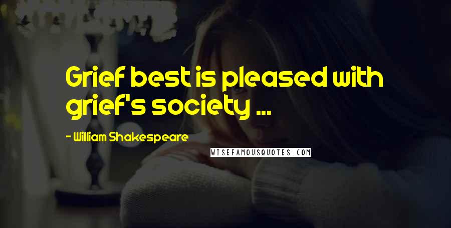 William Shakespeare Quotes: Grief best is pleased with grief's society ...