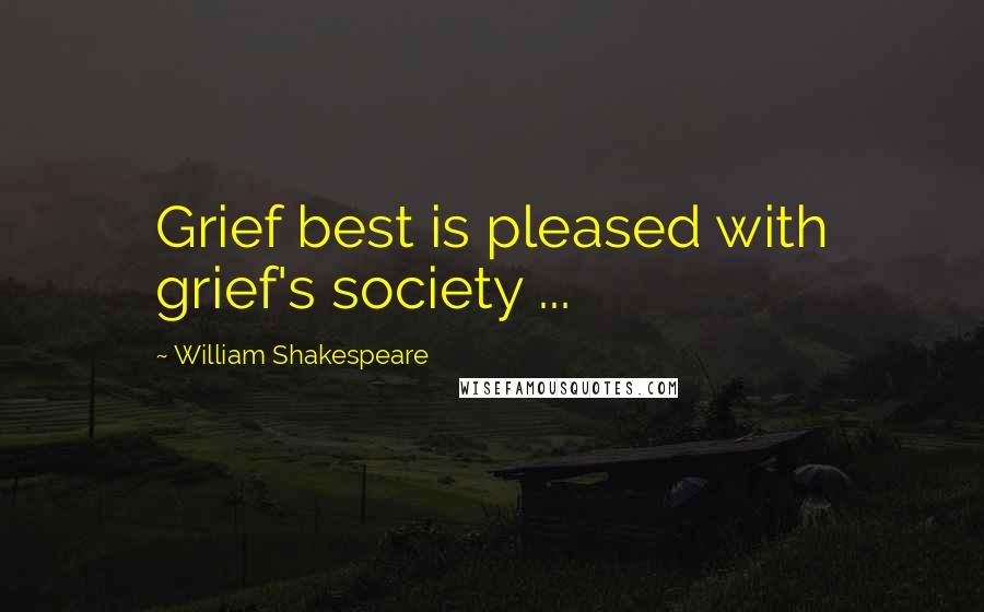 William Shakespeare Quotes: Grief best is pleased with grief's society ...
