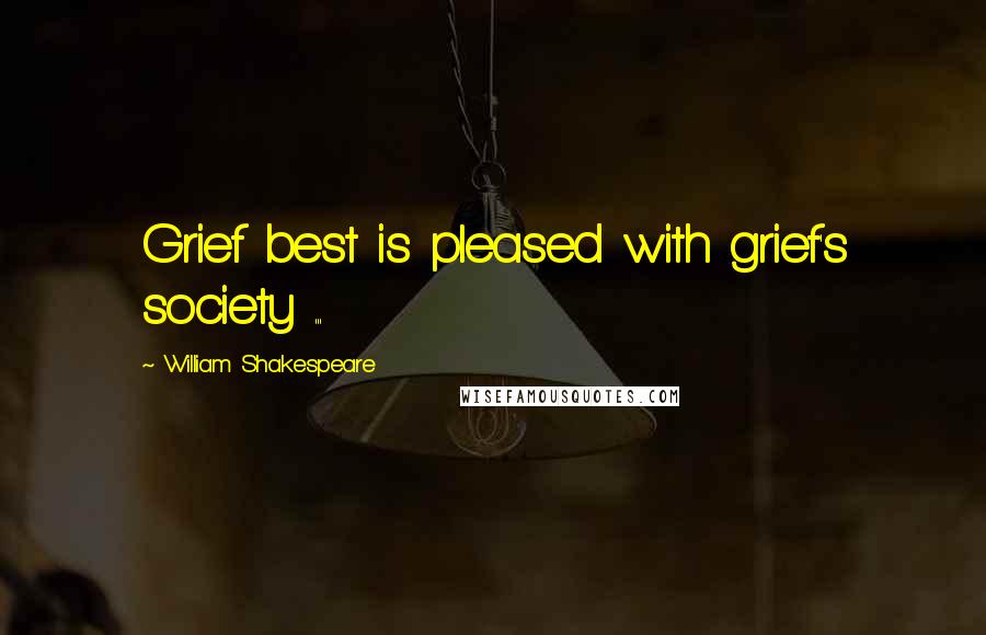William Shakespeare Quotes: Grief best is pleased with grief's society ...