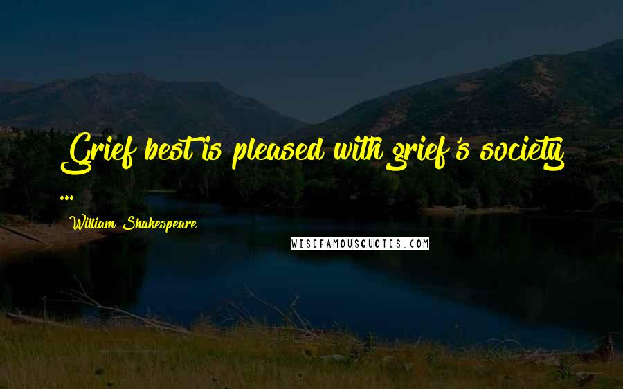 William Shakespeare Quotes: Grief best is pleased with grief's society ...