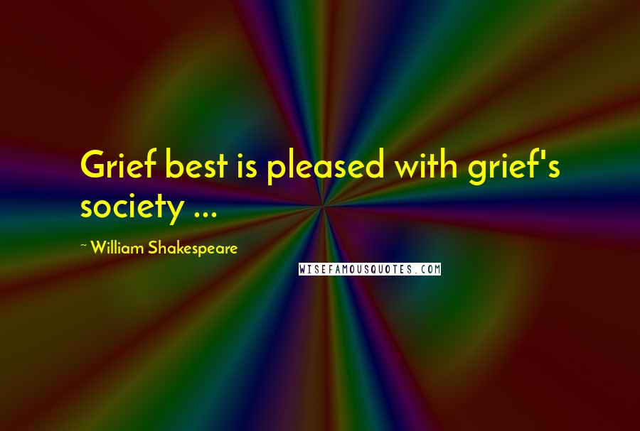 William Shakespeare Quotes: Grief best is pleased with grief's society ...
