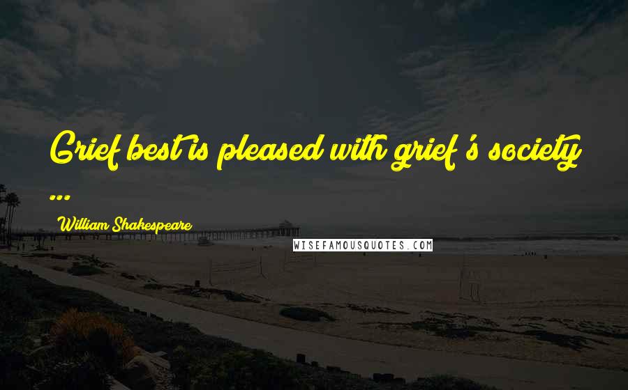 William Shakespeare Quotes: Grief best is pleased with grief's society ...