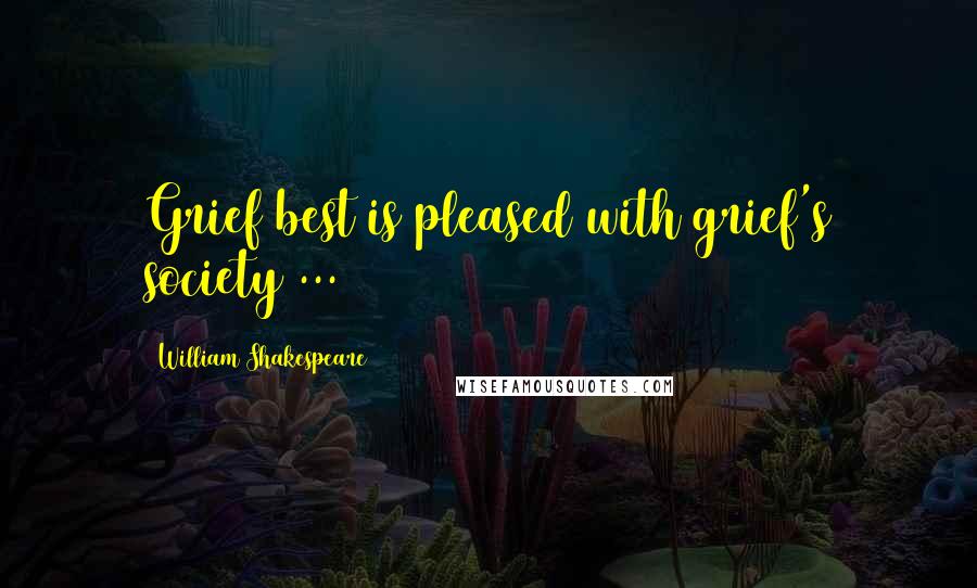 William Shakespeare Quotes: Grief best is pleased with grief's society ...