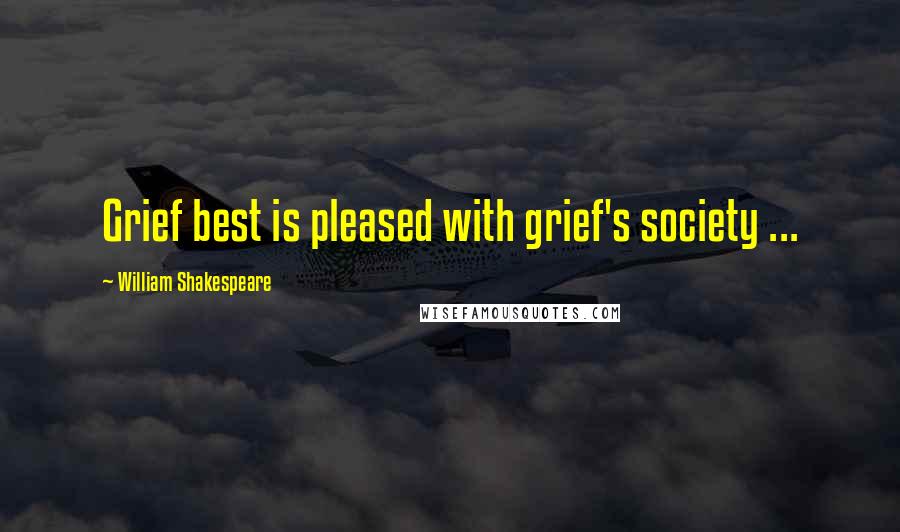 William Shakespeare Quotes: Grief best is pleased with grief's society ...