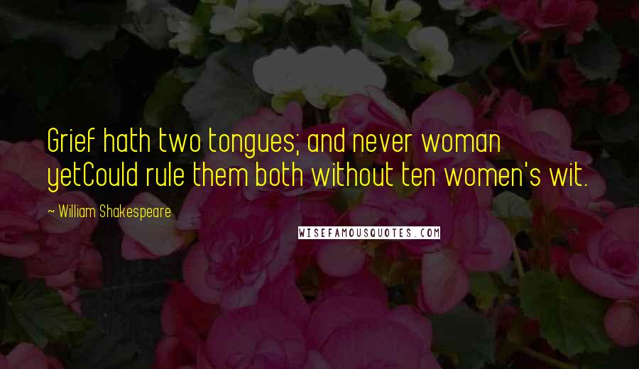 William Shakespeare Quotes: Grief hath two tongues; and never woman yetCould rule them both without ten women's wit.