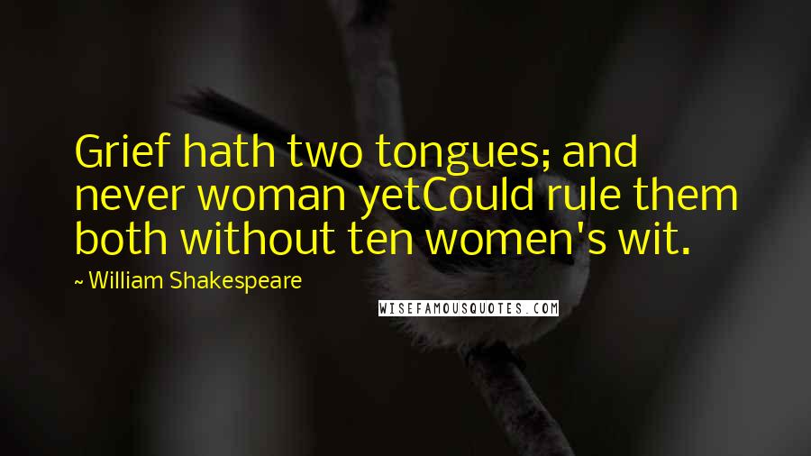 William Shakespeare Quotes: Grief hath two tongues; and never woman yetCould rule them both without ten women's wit.