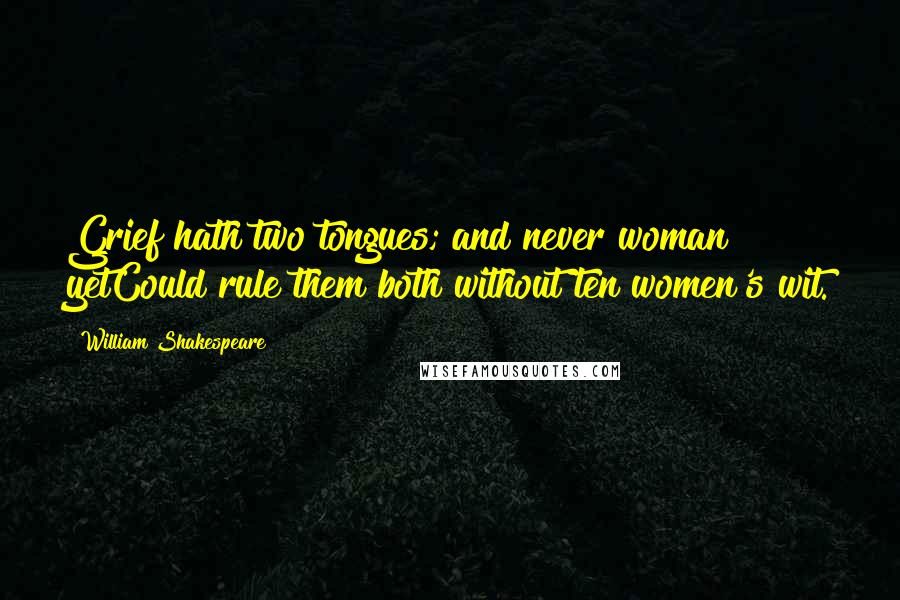 William Shakespeare Quotes: Grief hath two tongues; and never woman yetCould rule them both without ten women's wit.
