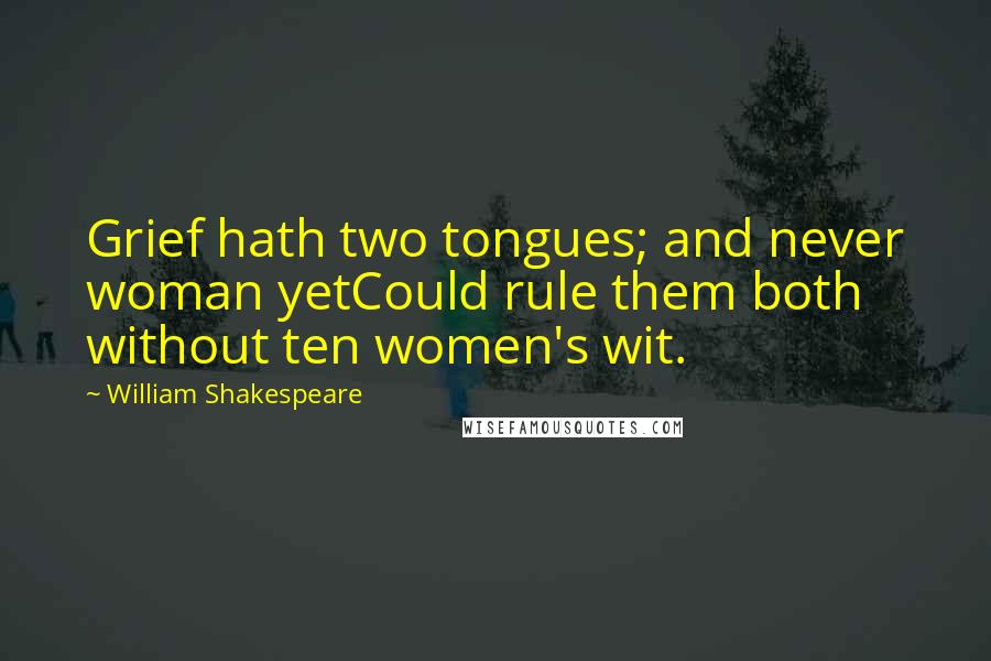 William Shakespeare Quotes: Grief hath two tongues; and never woman yetCould rule them both without ten women's wit.