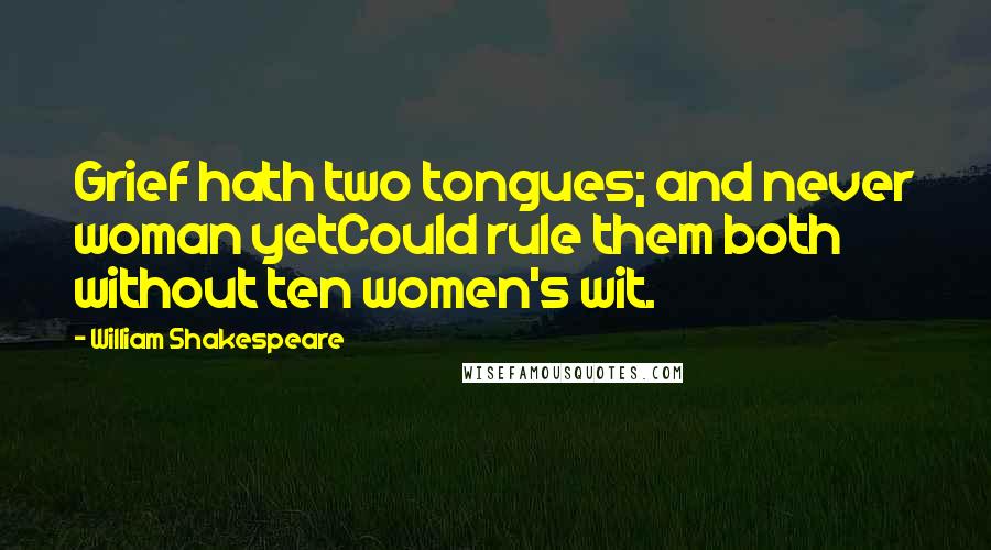 William Shakespeare Quotes: Grief hath two tongues; and never woman yetCould rule them both without ten women's wit.