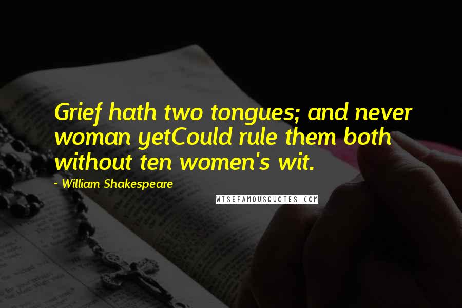 William Shakespeare Quotes: Grief hath two tongues; and never woman yetCould rule them both without ten women's wit.
