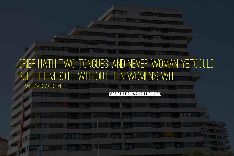 William Shakespeare Quotes: Grief hath two tongues; and never woman yetCould rule them both without ten women's wit.