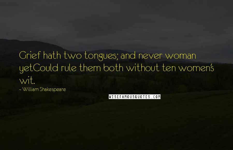 William Shakespeare Quotes: Grief hath two tongues; and never woman yetCould rule them both without ten women's wit.