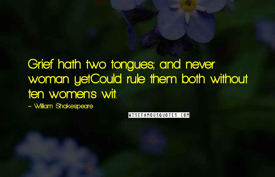 William Shakespeare Quotes: Grief hath two tongues; and never woman yetCould rule them both without ten women's wit.