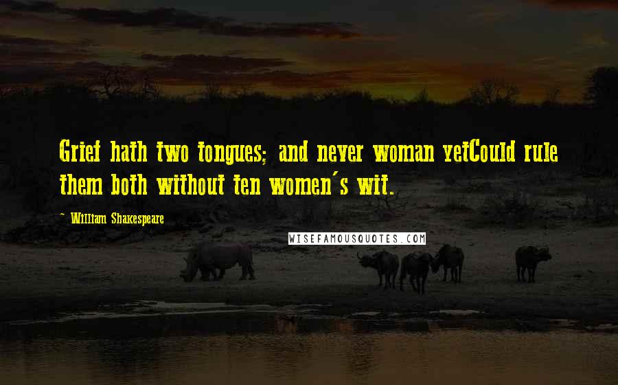 William Shakespeare Quotes: Grief hath two tongues; and never woman yetCould rule them both without ten women's wit.