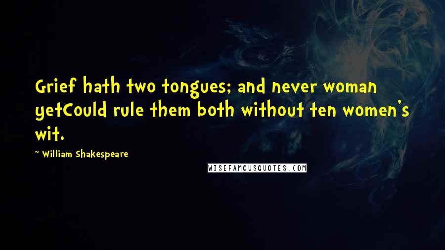 William Shakespeare Quotes: Grief hath two tongues; and never woman yetCould rule them both without ten women's wit.