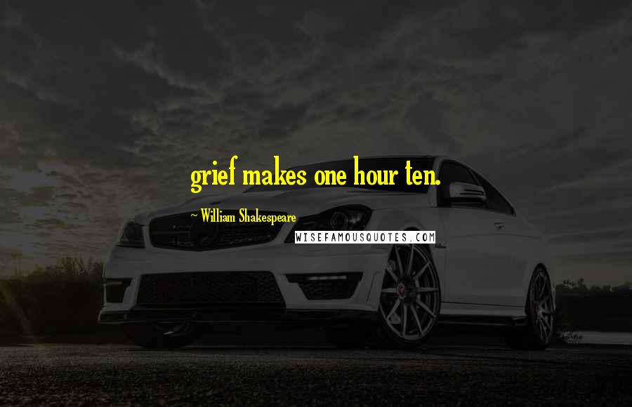 William Shakespeare Quotes: grief makes one hour ten.