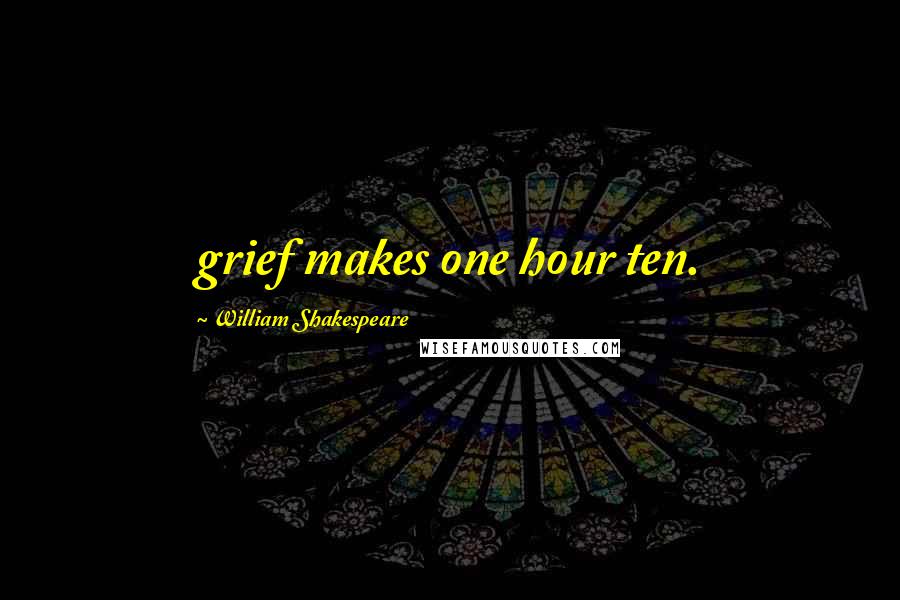 William Shakespeare Quotes: grief makes one hour ten.