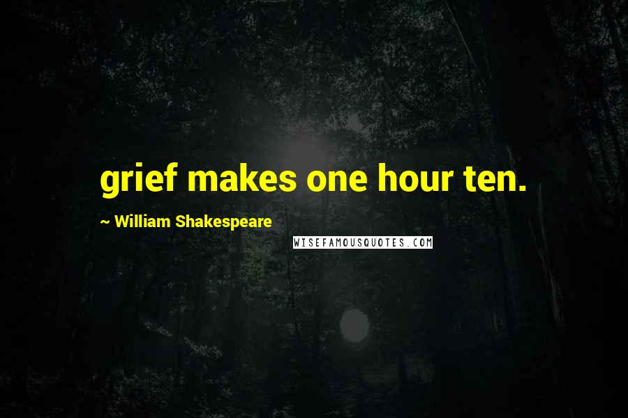 William Shakespeare Quotes: grief makes one hour ten.