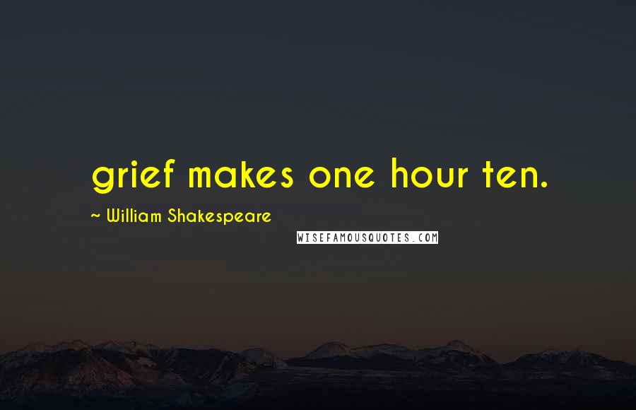 William Shakespeare Quotes: grief makes one hour ten.