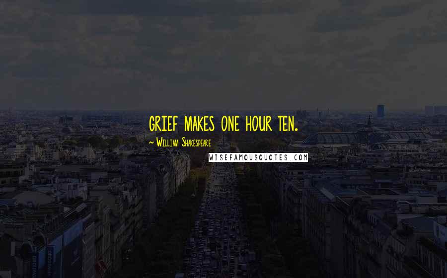 William Shakespeare Quotes: grief makes one hour ten.