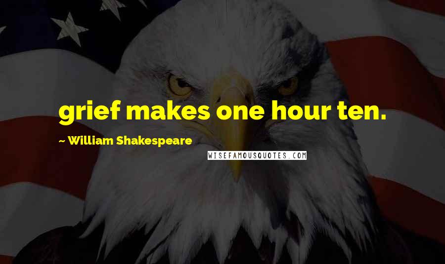 William Shakespeare Quotes: grief makes one hour ten.