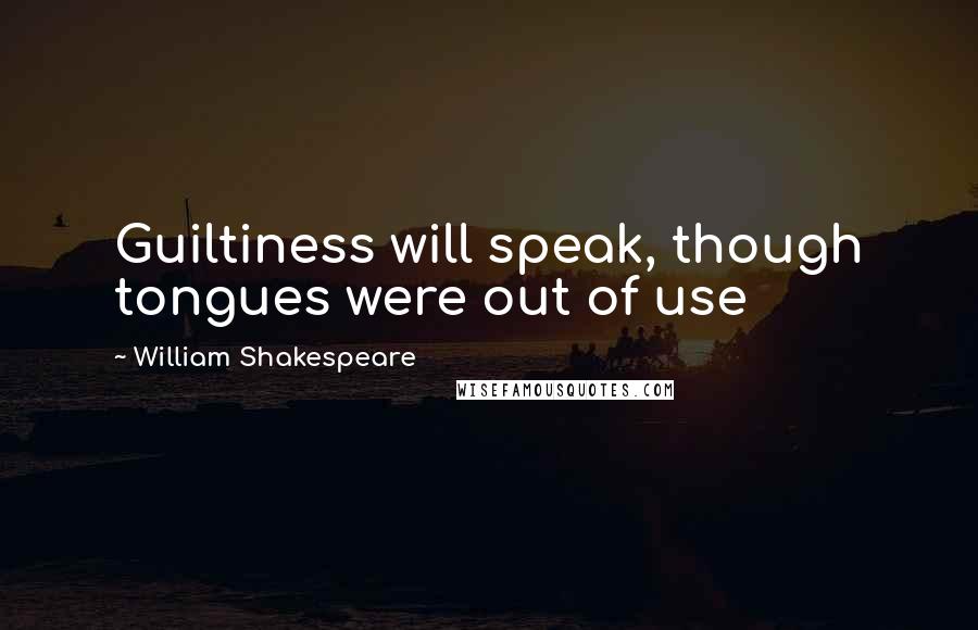 William Shakespeare Quotes: Guiltiness will speak, though tongues were out of use