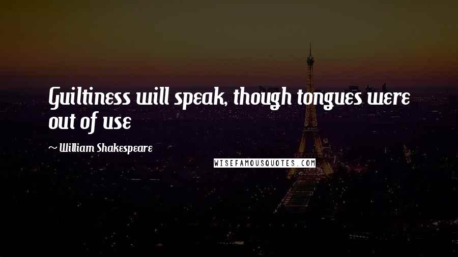 William Shakespeare Quotes: Guiltiness will speak, though tongues were out of use