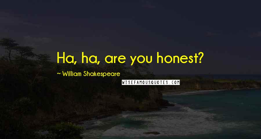 William Shakespeare Quotes: Ha, ha, are you honest?
