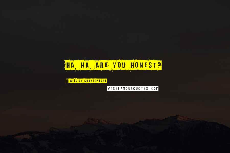 William Shakespeare Quotes: Ha, ha, are you honest?