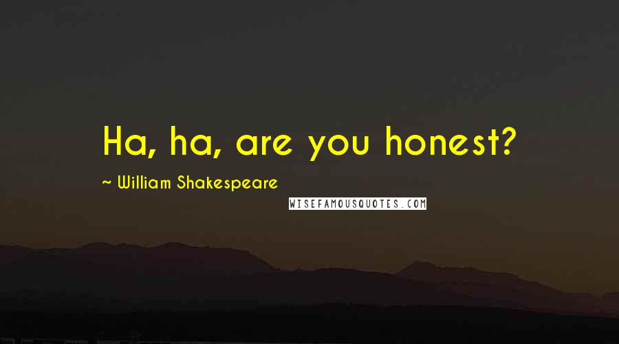 William Shakespeare Quotes: Ha, ha, are you honest?