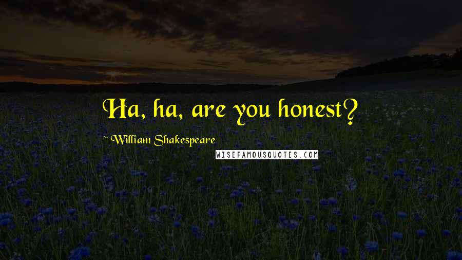 William Shakespeare Quotes: Ha, ha, are you honest?