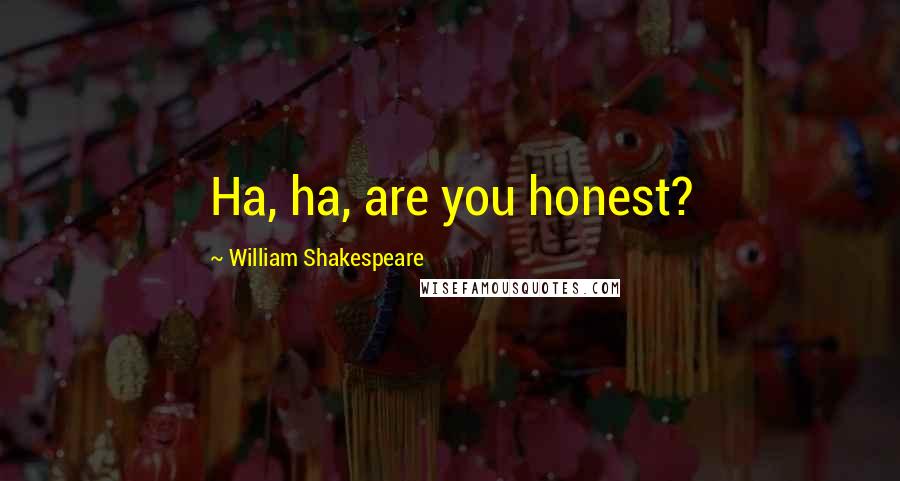 William Shakespeare Quotes: Ha, ha, are you honest?