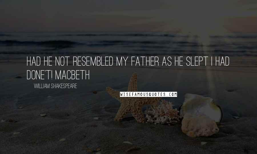 William Shakespeare Quotes: Had he not resembled My father as he slept I had done't! Macbeth