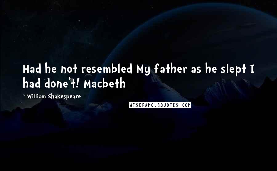 William Shakespeare Quotes: Had he not resembled My father as he slept I had done't! Macbeth