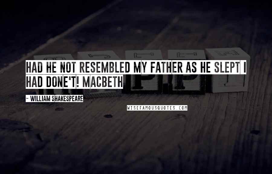 William Shakespeare Quotes: Had he not resembled My father as he slept I had done't! Macbeth