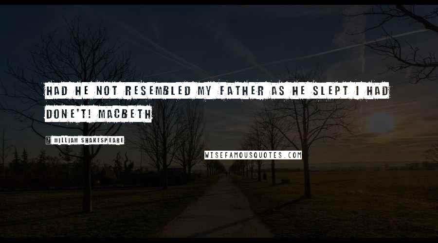 William Shakespeare Quotes: Had he not resembled My father as he slept I had done't! Macbeth