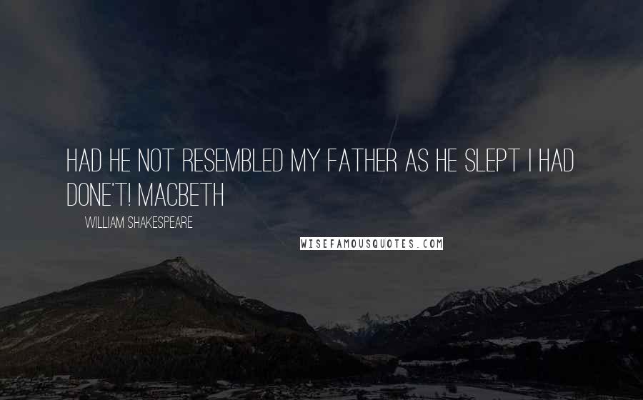 William Shakespeare Quotes: Had he not resembled My father as he slept I had done't! Macbeth