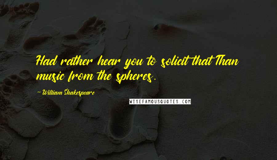 William Shakespeare Quotes: Had rather hear you to solicit that Than music from the spheres.