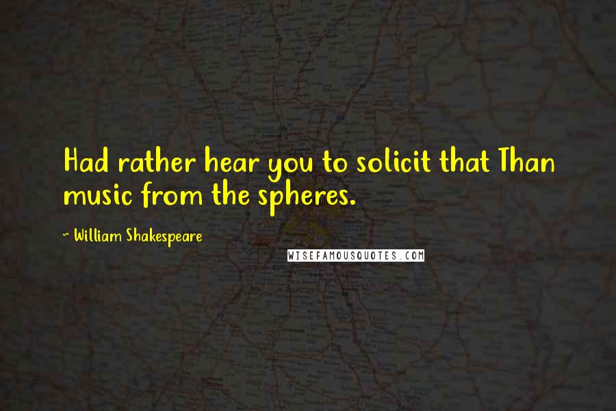 William Shakespeare Quotes: Had rather hear you to solicit that Than music from the spheres.