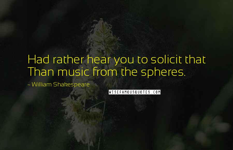 William Shakespeare Quotes: Had rather hear you to solicit that Than music from the spheres.