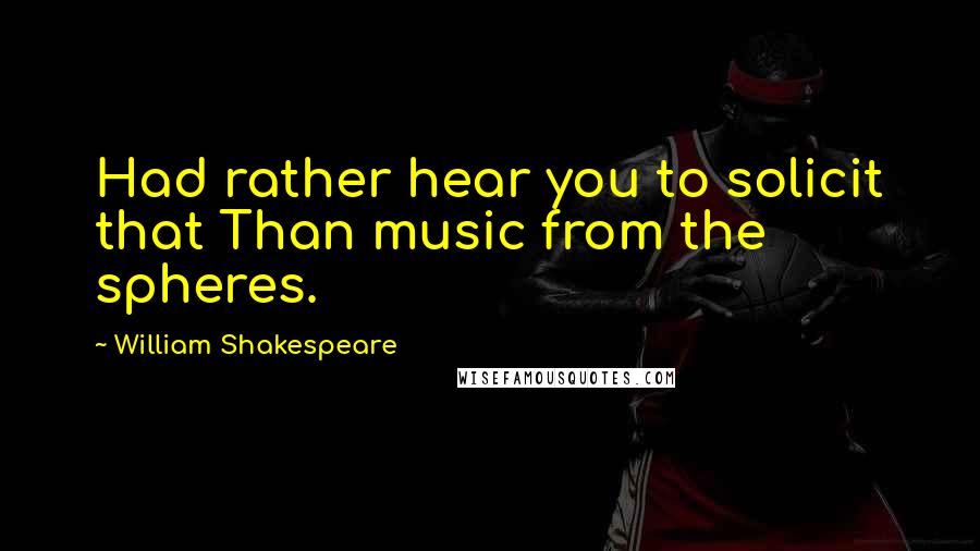 William Shakespeare Quotes: Had rather hear you to solicit that Than music from the spheres.