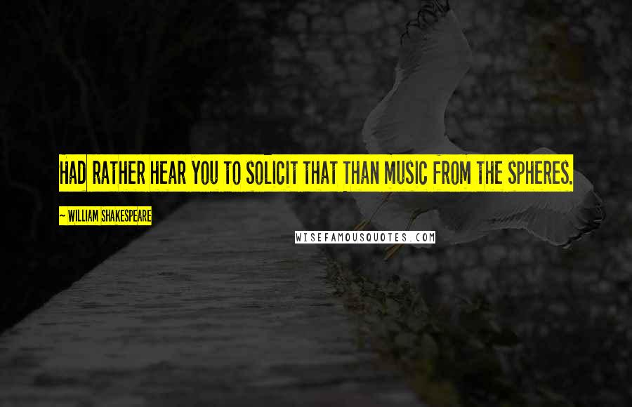 William Shakespeare Quotes: Had rather hear you to solicit that Than music from the spheres.