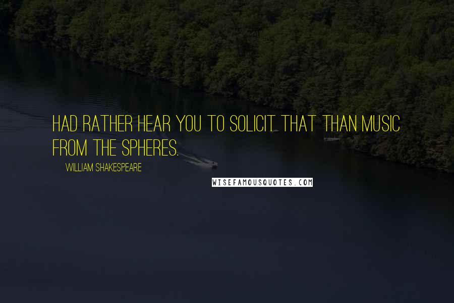 William Shakespeare Quotes: Had rather hear you to solicit that Than music from the spheres.