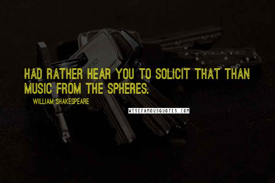 William Shakespeare Quotes: Had rather hear you to solicit that Than music from the spheres.